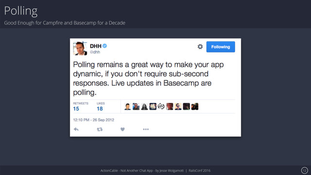 ActionCable - Not Another Chat App - by Jesse Wolgamott | RailsConf 2016
Polling
Good Enough for Campﬁre and Basecamp for a Decade
12
