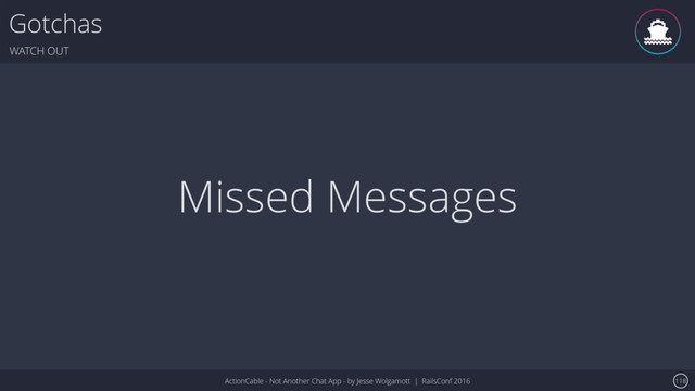 ActionCable - Not Another Chat App - by Jesse Wolgamott | RailsConf 2016
Gotchas
WATCH OUT
118
Missed Messages
ǹ
