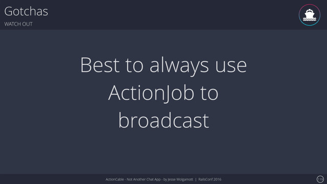 ActionCable - Not Another Chat App - by Jesse Wolgamott | RailsConf 2016
Gotchas
WATCH OUT
119
Best to always use
ActionJob to
broadcast
ǹ
