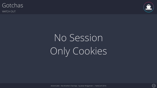 ActionCable - Not Another Chat App - by Jesse Wolgamott | RailsConf 2016
Gotchas
WATCH OUT
120
No Session
Only Cookies
ǹ

