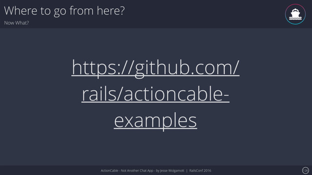 ActionCable - Not Another Chat App - by Jesse Wolgamott | RailsConf 2016
Where to go from here?
Now What?
126
https://github.com/
rails/actioncable-
examples
ǹ
