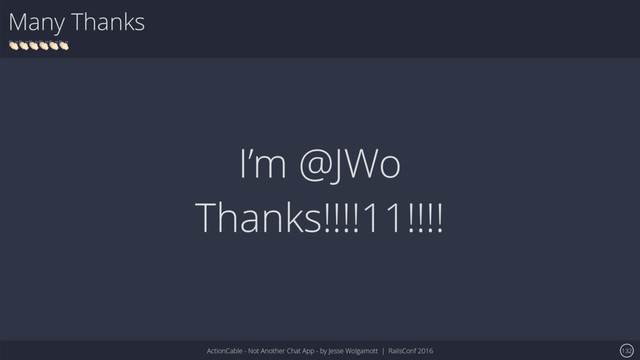ActionCable - Not Another Chat App - by Jesse Wolgamott | RailsConf 2016
Many Thanks
!!!!!!
132
I’m @JWo
Thanks!!!!11!!!!
