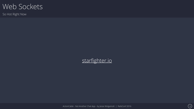 ActionCable - Not Another Chat App - by Jesse Wolgamott | RailsConf 2016
Web Sockets
So Hot Right Now
18
starﬁghter.io
