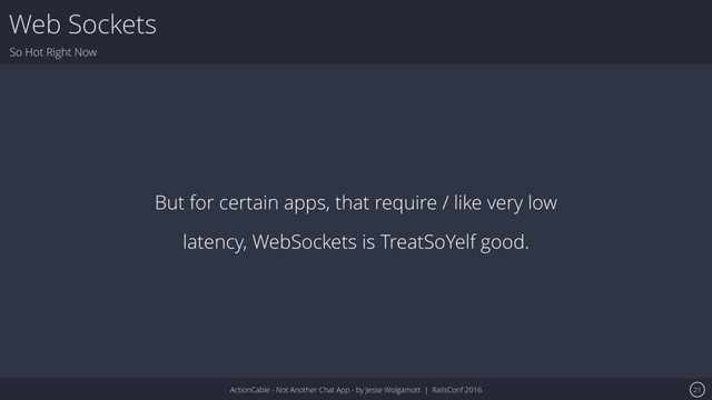 ActionCable - Not Another Chat App - by Jesse Wolgamott | RailsConf 2016
Web Sockets
So Hot Right Now
21
But for certain apps, that require / like very low
latency, WebSockets is TreatSoYelf good.
