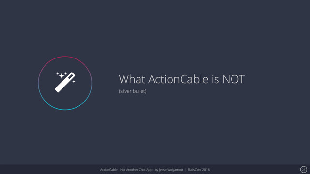 ActionCable - Not Another Chat App - by Jesse Wolgamott | RailsConf 2016
What ActionCable is NOT
(silver bullet)
24
