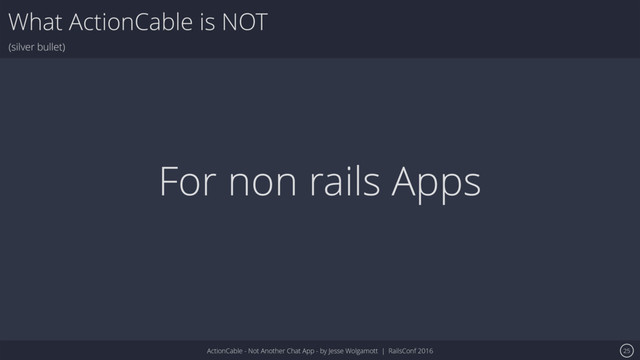 ActionCable - Not Another Chat App - by Jesse Wolgamott | RailsConf 2016
What ActionCable is NOT
(silver bullet)
25
For non rails Apps

