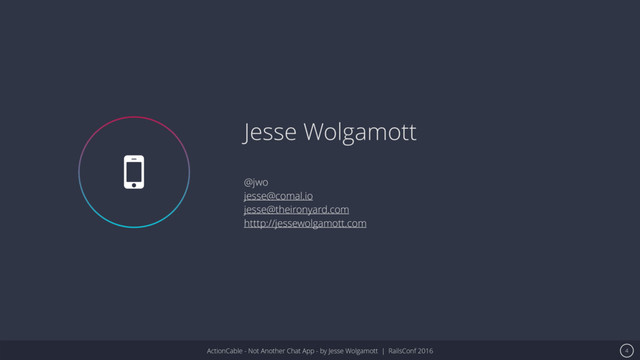 ActionCable - Not Another Chat App - by Jesse Wolgamott | RailsConf 2016
Jesse Wolgamott
@jwo
jesse@comal.io
jesse@theironyard.com
htttp://jessewolgamott.com
4
