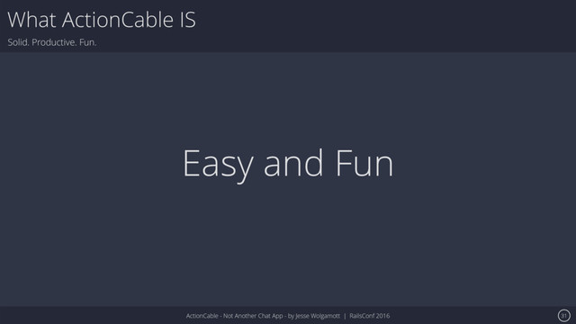 ActionCable - Not Another Chat App - by Jesse Wolgamott | RailsConf 2016
What ActionCable IS
Solid. Productive. Fun.
31
Easy and Fun
