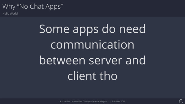 ActionCable - Not Another Chat App - by Jesse Wolgamott | RailsConf 2016
Why “No Chat Apps”
Hello World
35
Some apps do need
communication
between server and
client tho
