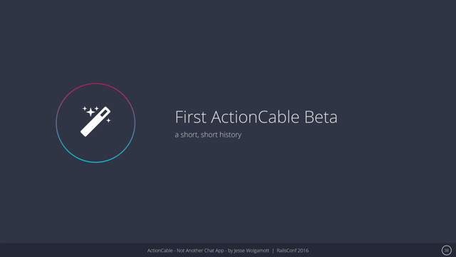 ActionCable - Not Another Chat App - by Jesse Wolgamott | RailsConf 2016
First ActionCable Beta
a short, short history
38
