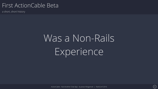 ActionCable - Not Another Chat App - by Jesse Wolgamott | RailsConf 2016
First ActionCable Beta
a short, short history
42
Was a Non-Rails
Experience
