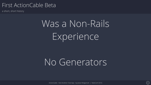 ActionCable - Not Another Chat App - by Jesse Wolgamott | RailsConf 2016
First ActionCable Beta
a short, short history
43
Was a Non-Rails
Experience
No Generators
