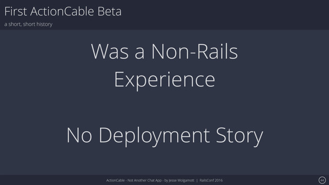 ActionCable - Not Another Chat App - by Jesse Wolgamott | RailsConf 2016
First ActionCable Beta
a short, short history
44
Was a Non-Rails
Experience
No Deployment Story
