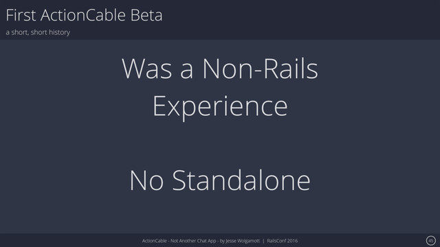 ActionCable - Not Another Chat App - by Jesse Wolgamott | RailsConf 2016
First ActionCable Beta
a short, short history
45
Was a Non-Rails
Experience
No Standalone
