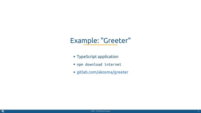 VSHN – The DevOps Company
TypeScript application
npm download internet
Example: "Greeter"
gitlab.com/akosma/greeter
15
