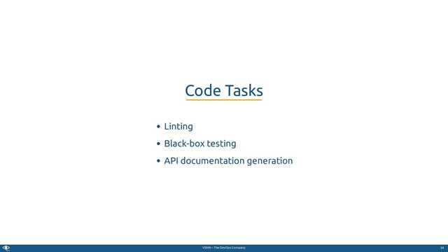 VSHN – The DevOps Company
Linting
Black-box testing
API documentation generation
Code Tasks
34
