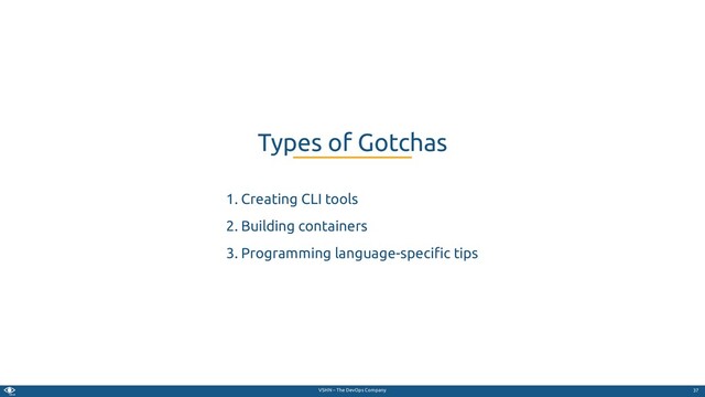 VSHN – The DevOps Company
1. Creating CLI tools
2. Building containers
3. Programming language-speci c tips
Types of Gotchas
37

