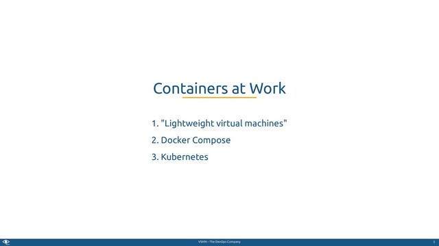 VSHN – The DevOps Company
1. "Lightweight virtual machines"
2. Docker Compose
3. Kubernetes
Containers at Work
5
