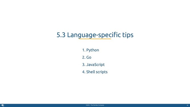 VSHN – The DevOps Company
1. Python
2. Go
3. JavaScript
4. Shell scripts
5.3 Language-speci c tips
42
