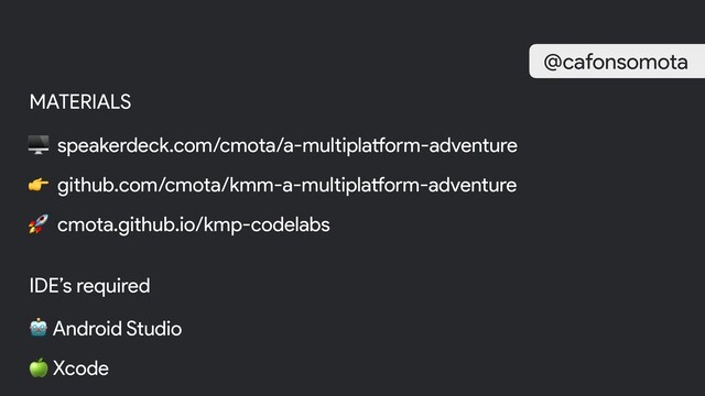 MATERIALS
 speakerdeck.com/cmota/a-multiplatform-adventure
 github.com/cmota/kmm-a-multiplatform-adventure
 cmota.github.io/kmp-codelabs
IDE’s required
 Android Studio
 Xcode
@cafonsomota
