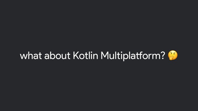 what about Kotlin Multiplatform? 
