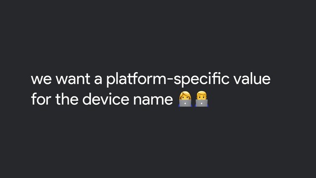 we want a platform-specific value
for the device name 
