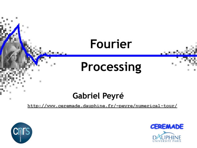 Fourier
Processing
Gabriel Peyré
http://www.ceremade.dauphine.fr/~peyre/numerical-tour/
