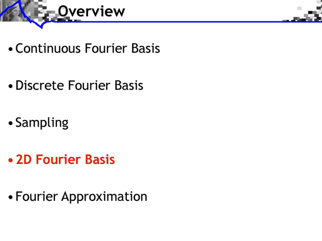 Overview
•Continuous Fourier Basis
•Discrete Fourier Basis
•Sampling
•2D Fourier Basis
•Fourier Approximation
