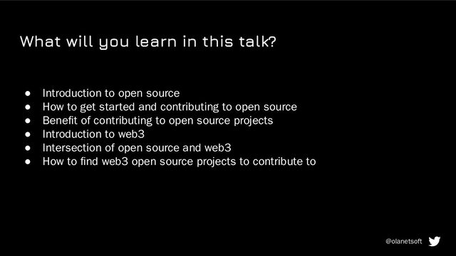 What will you learn in this talk?
● Introduction to open source
● How to get started and contributing to open source
● Beneﬁt of contributing to open source projects
● Introduction to web3
● Intersection of open source and web3
● How to ﬁnd web3 open source projects to contribute to
@olanetsoft
