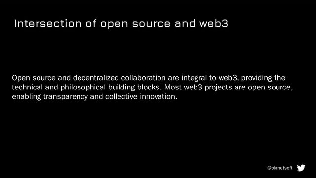 Intersection of open source and web3
Open source and decentralized collaboration are integral to web3, providing the
technical and philosophical building blocks. Most web3 projects are open source,
enabling transparency and collective innovation.
@olanetsoft

