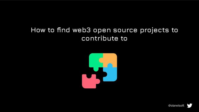 How to ﬁnd web3 open source projects to
contribute to
@olanetsoft
