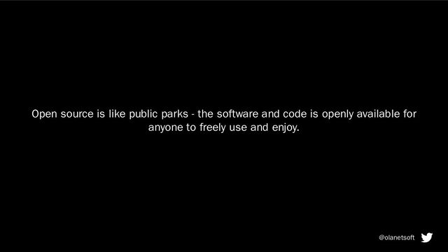 Open source is like public parks - the software and code is openly available for
anyone to freely use and enjoy.
@olanetsoft
