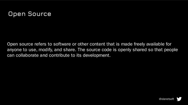 Open Source
Open source refers to software or other content that is made freely available for
anyone to use, modify, and share. The source code is openly shared so that people
can collaborate and contribute to its development.
@olanetsoft

