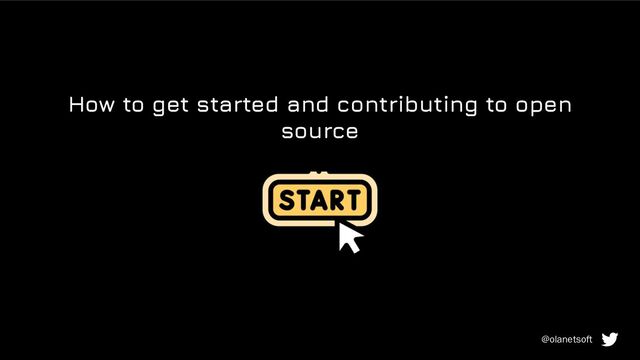 How to get started and contributing to open
source
@olanetsoft
