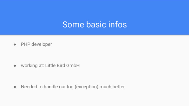 Some basic infos
● PHP developer
● working at: Little Bird GmbH
● Needed to handle our log (exception) much better
