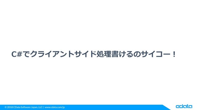 © 2018 CData Software Japan, LLC | www.cdata.com/jp
C#でクライアントサイド処理書けるのサイコー！
