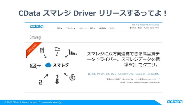 © 2018 CData Software Japan, LLC | www.cdata.com/jp
CData スマレジ Driver リリースするってよ！
