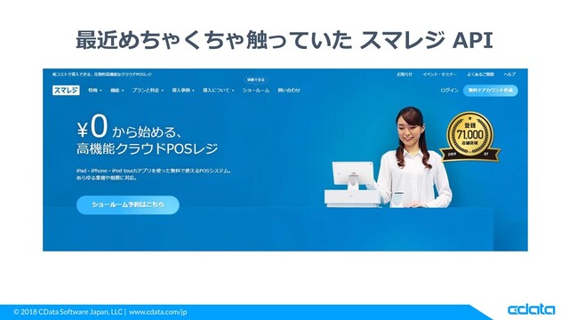 © 2018 CData Software Japan, LLC | www.cdata.com/jp
最近めちゃくちゃ触っていた スマレジ API
