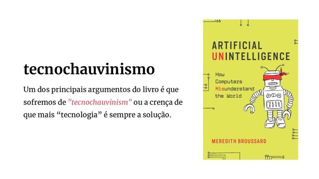 Um dos principais argumentos do livro é que
sofremos de "tecnochauvinism" ou a crença de
que mais “tecnologia” é sempre a solução.
tecnochauvinismo
