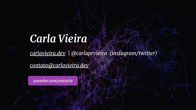 Carla Vieira
youtube.com/eaicarla
carlavieira.dev | @carlaprvieira (instagram/twitter)
contato@carlavieira.dev
