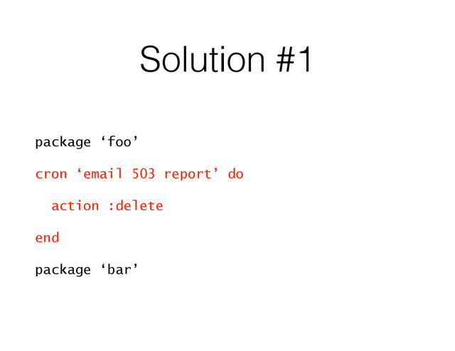 Solution #1
package ‘foo’
cron ‘email 503 report’ do
action :delete
end
package ‘bar’
