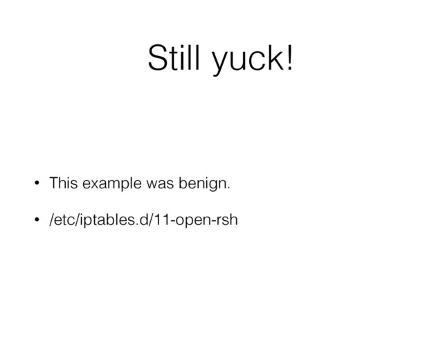 Still yuck!
• This example was benign.
• /etc/iptables.d/11-open-rsh
