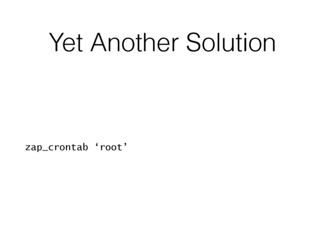 Yet Another Solution
zap_crontab ‘root’
