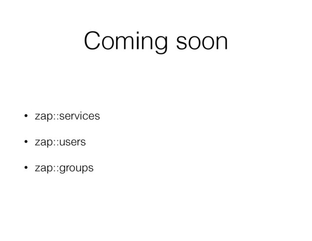 Coming soon
• zap::services
• zap::users
• zap::groups
