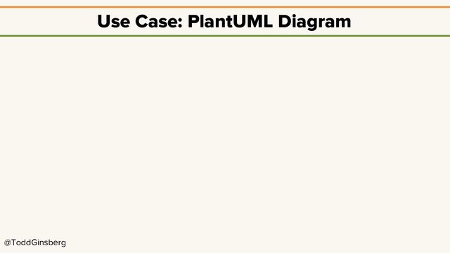 @ToddGinsberg
Use Case: PlantUML Diagram
