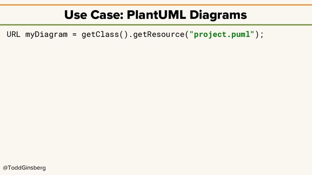 @ToddGinsberg
Use Case: PlantUML Diagrams
URL myDiagram = getClass().getResource("project.puml");
