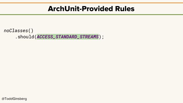 @ToddGinsberg
ArchUnit-Provided Rules
noClasses()
.should(ACCESS_STANDARD_STREAMS);
