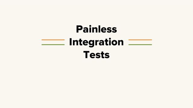 Painless
Integration
Tests
