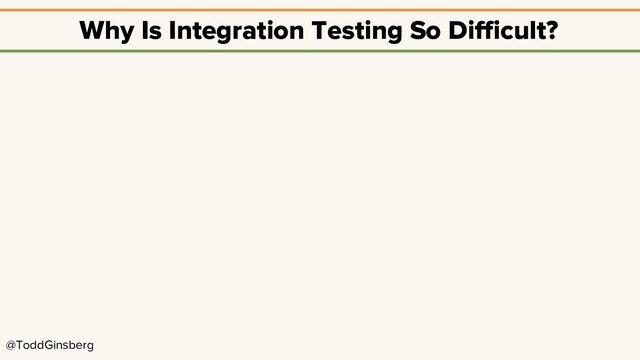 @ToddGinsberg
Why Is Integration Testing So Difficult?
