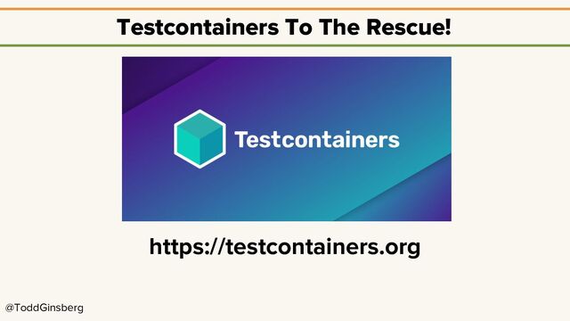 @ToddGinsberg
Testcontainers To The Rescue!
https://testcontainers.org
